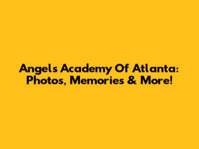 Angels Academy Of Atlanta: Photos, Memories & More!