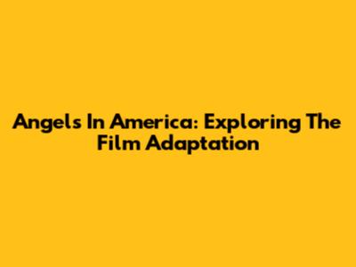 Angels In America: Exploring The Film Adaptation