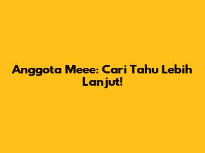 Anggota Meee: Cari Tahu Lebih Lanjut!