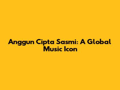 Anggun Cipta Sasmi: A Global Music Icon