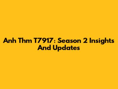 Anh Thm T7917: Season 2 Insights And Updates
