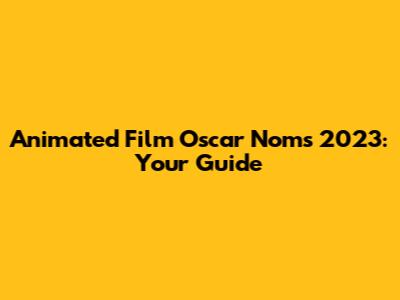 Animated Film Oscar Noms 2023: Your Guide