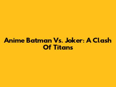 Anime Batman Vs. Joker: A Clash Of Titans