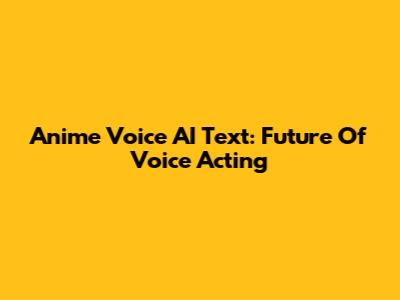 Anime Voice AI Text: Future Of Voice Acting
