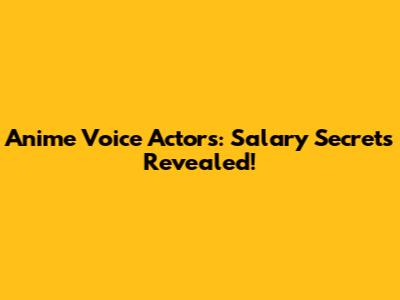 Anime Voice Actors: Salary Secrets Revealed!