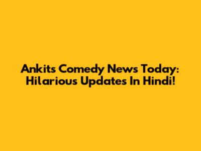 Ankit's Comedy News Today: Hilarious Updates In Hindi!