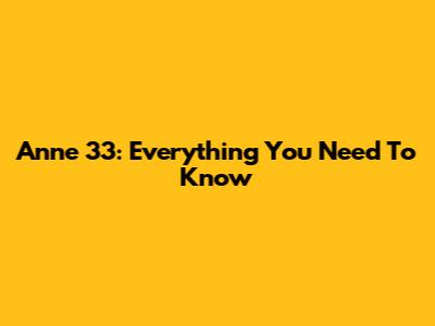 Anne 33: Everything You Need To Know