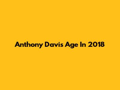 Anthony Davis' Age In 2018
