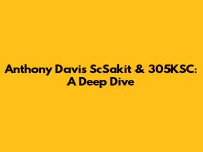 Anthony Davis' ScSakit & 305KSC: A Deep Dive