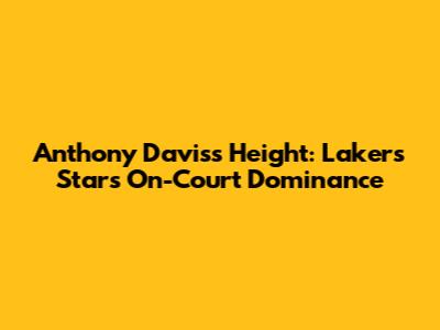 Anthony Davis's Height: Lakers Star's On-Court Dominance