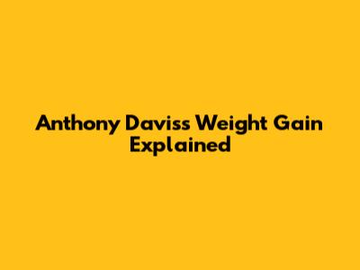 Anthony Davis's Weight Gain Explained