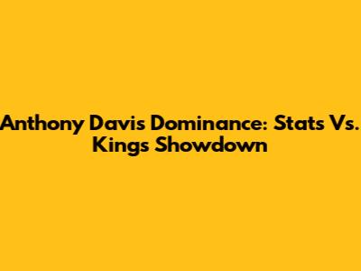 Anthony Davis Dominance: Stats Vs. Kings Showdown
