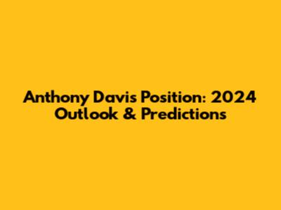 Anthony Davis Position: 2024 Outlook & Predictions