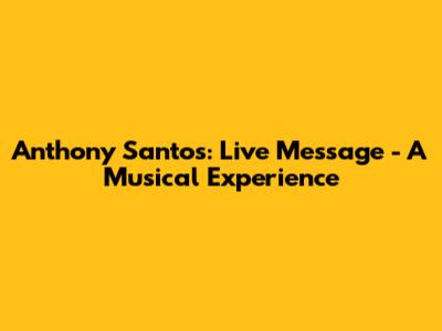 Anthony Santos: Live Message - A Musical Experience