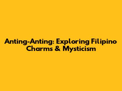 Anting-Anting: Exploring Filipino Charms & Mysticism