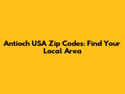 Antioch USA Zip Codes: Find Your Local Area