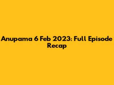 Anupama 6 Feb 2023: Full Episode Recap