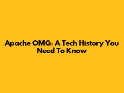 Apache OMG: A Tech History You Need To Know