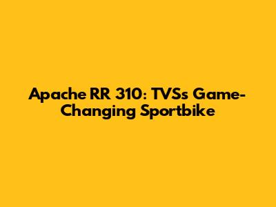 Apache RR 310: TVS's Game-Changing Sportbike