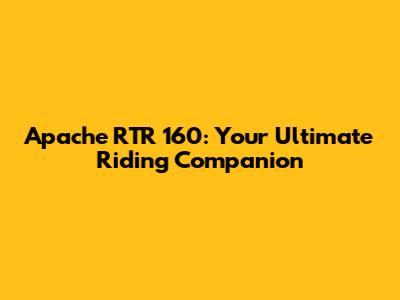 Apache RTR 160: Your Ultimate Riding Companion
