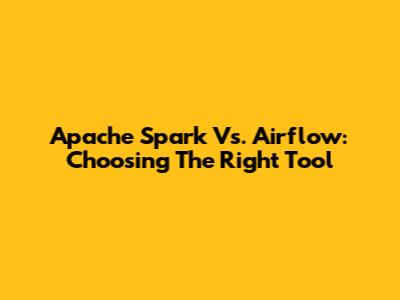 Apache Spark Vs. Airflow: Choosing The Right Tool