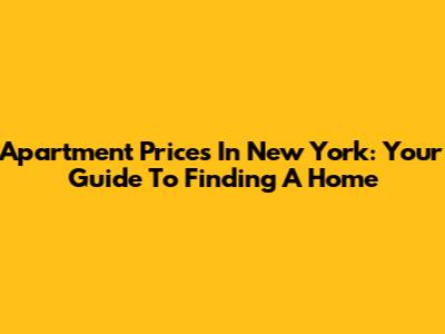 Apartment Prices In New York: Your Guide To Finding A Home