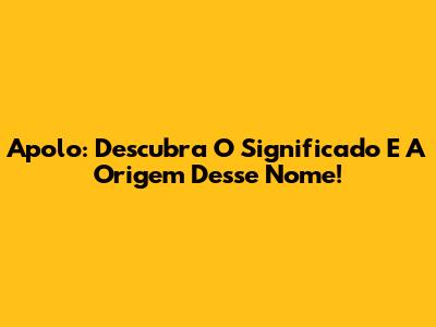 Apolo: Descubra O Significado E A Origem Desse Nome!