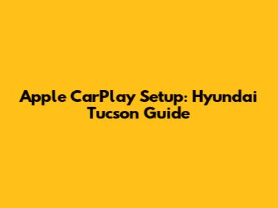 Apple CarPlay Setup: Hyundai Tucson Guide