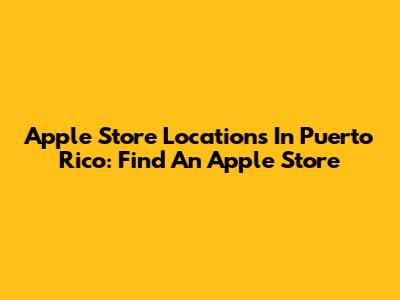 Apple Store Locations In Puerto Rico: Find An Apple Store
