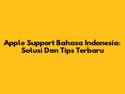 Apple Support Bahasa Indonesia: Solusi Dan Tips Terbaru