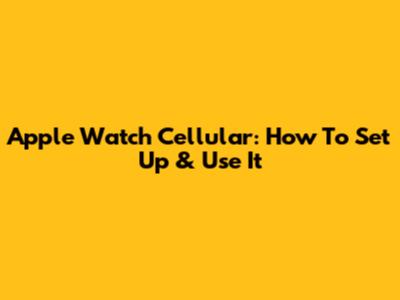 Apple Watch Cellular: How To Set Up & Use It