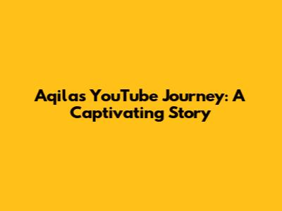 Aqila's YouTube Journey: A Captivating Story