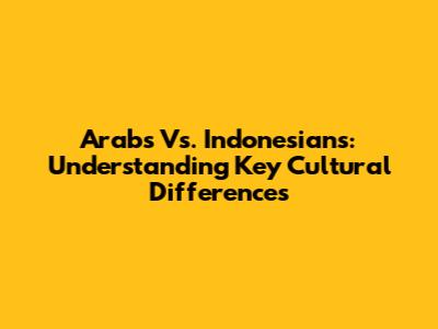 Arabs Vs. Indonesians: Understanding Key Cultural Differences