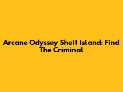 Arcane Odyssey Shell Island: Find The Criminal