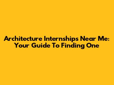 Architecture Internships Near Me: Your Guide To Finding One