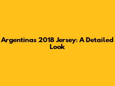 Argentina's 2018 Jersey: A Detailed Look