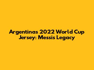 Argentina's 2022 World Cup Jersey: Messi's Legacy