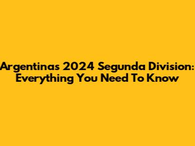 Argentina's 2024 Segunda Division: Everything You Need To Know