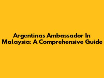 Argentina's Ambassador In Malaysia: A Comprehensive Guide