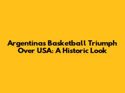 Argentina's Basketball Triumph Over USA: A Historic Look