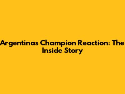 Argentina's Champion Reaction: The Inside Story
