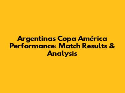 Argentina's Copa América Performance: Match Results & Analysis