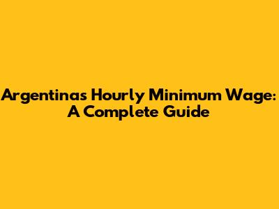 Argentina's Hourly Minimum Wage: A Complete Guide