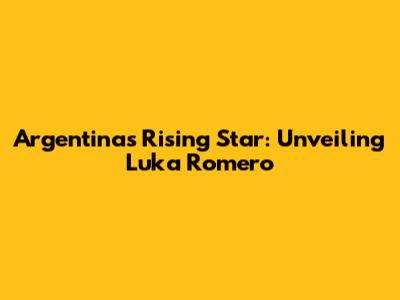 Argentina's Rising Star: Unveiling Luka Romero