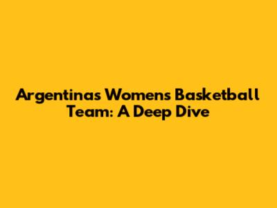Argentina's Women's Basketball Team: A Deep Dive
