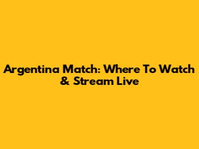 Argentina Match: Where To Watch & Stream Live
