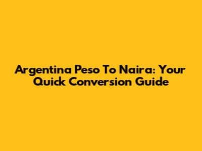 Argentina Peso To Naira: Your Quick Conversion Guide