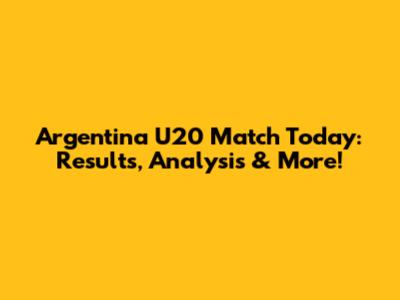 Argentina U20 Match Today: Results, Analysis & More!