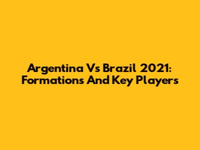 Argentina Vs Brazil 2021: Formations And Key Players
