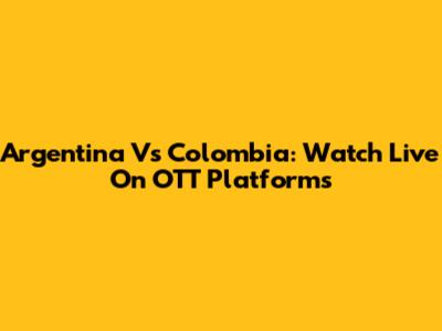 Argentina Vs Colombia: Watch Live On OTT Platforms
